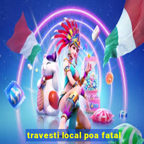 travesti local poa fatal